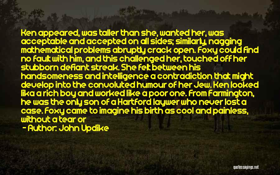 John Updike Quotes: Ken Appeared, Was Taller Than She, Wanted Her, Was Acceptable And Accepted On All Sides; Similarly, Nagging Mathematical Problems Abruptly