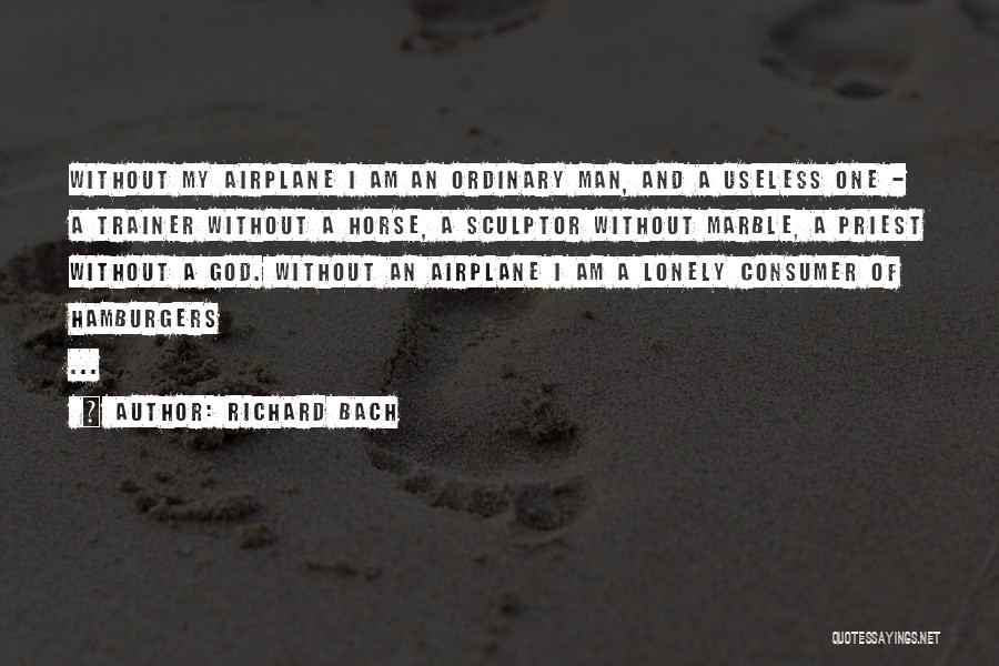 Richard Bach Quotes: Without My Airplane I Am An Ordinary Man, And A Useless One - A Trainer Without A Horse, A Sculptor