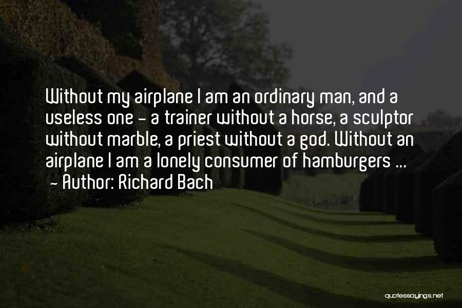 Richard Bach Quotes: Without My Airplane I Am An Ordinary Man, And A Useless One - A Trainer Without A Horse, A Sculptor