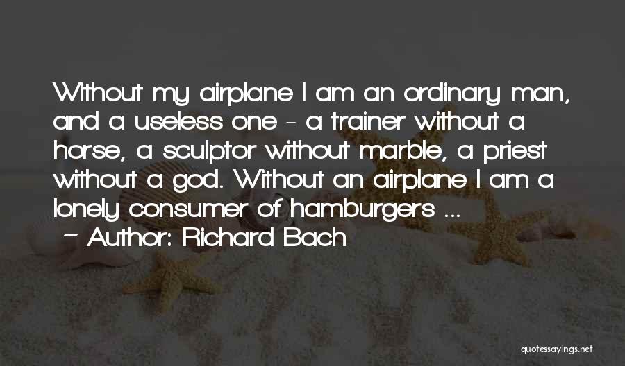 Richard Bach Quotes: Without My Airplane I Am An Ordinary Man, And A Useless One - A Trainer Without A Horse, A Sculptor