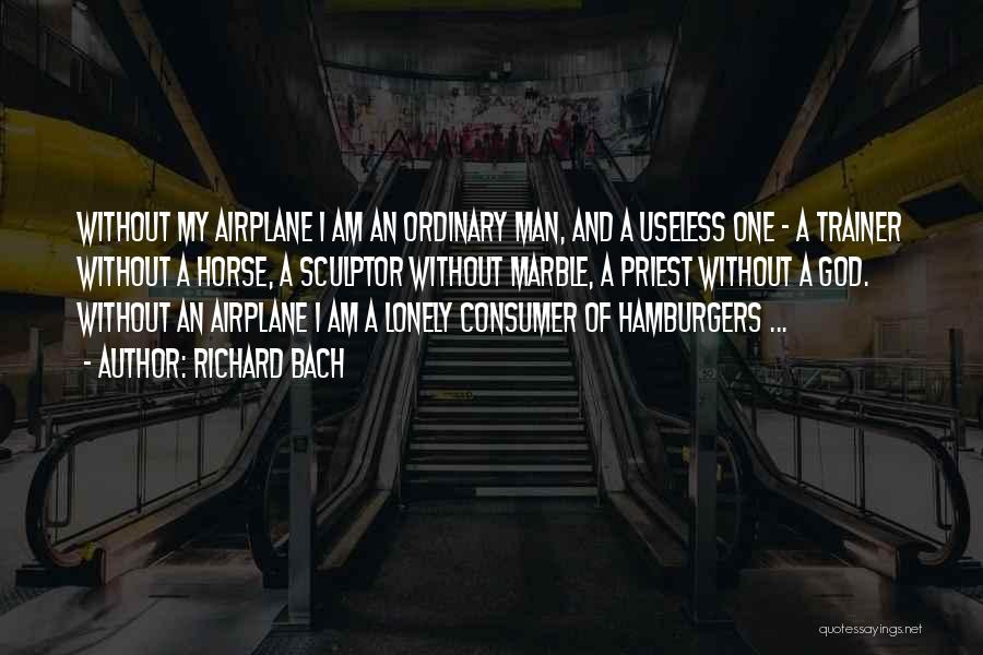 Richard Bach Quotes: Without My Airplane I Am An Ordinary Man, And A Useless One - A Trainer Without A Horse, A Sculptor