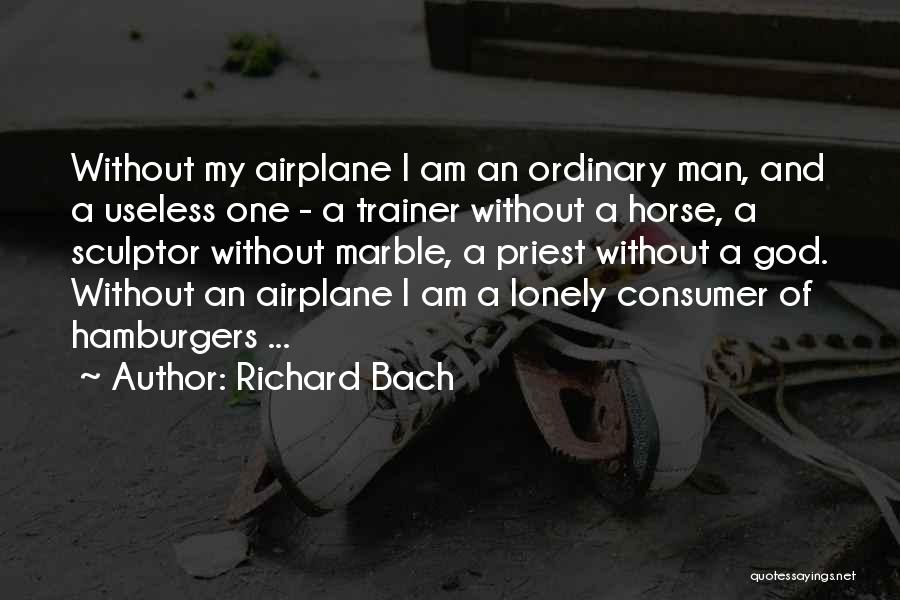 Richard Bach Quotes: Without My Airplane I Am An Ordinary Man, And A Useless One - A Trainer Without A Horse, A Sculptor