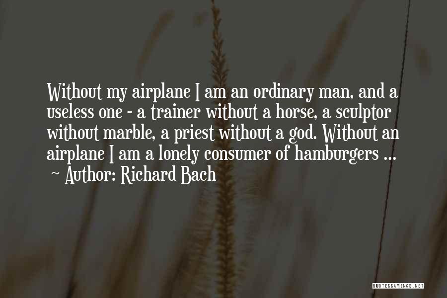 Richard Bach Quotes: Without My Airplane I Am An Ordinary Man, And A Useless One - A Trainer Without A Horse, A Sculptor