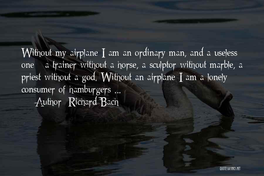 Richard Bach Quotes: Without My Airplane I Am An Ordinary Man, And A Useless One - A Trainer Without A Horse, A Sculptor