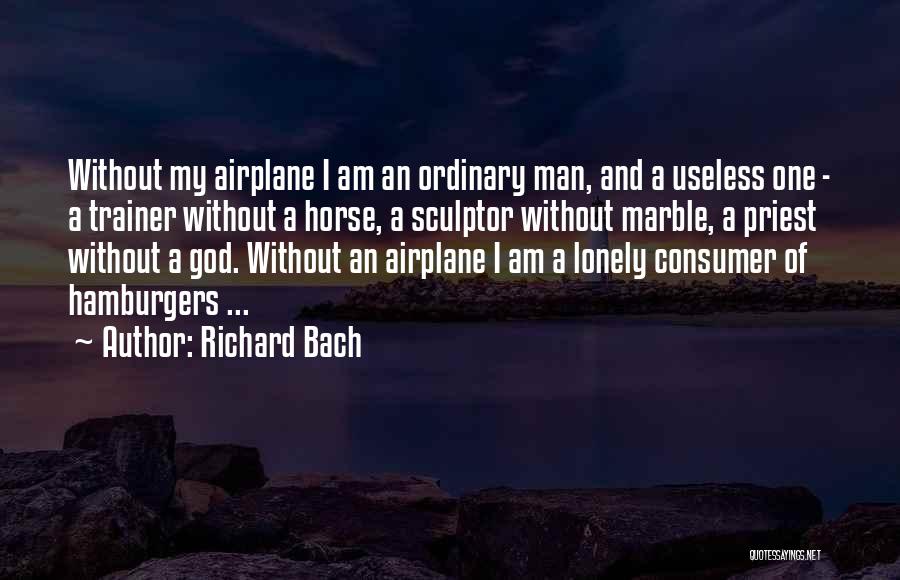 Richard Bach Quotes: Without My Airplane I Am An Ordinary Man, And A Useless One - A Trainer Without A Horse, A Sculptor