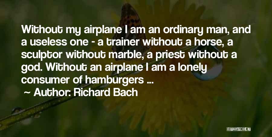 Richard Bach Quotes: Without My Airplane I Am An Ordinary Man, And A Useless One - A Trainer Without A Horse, A Sculptor