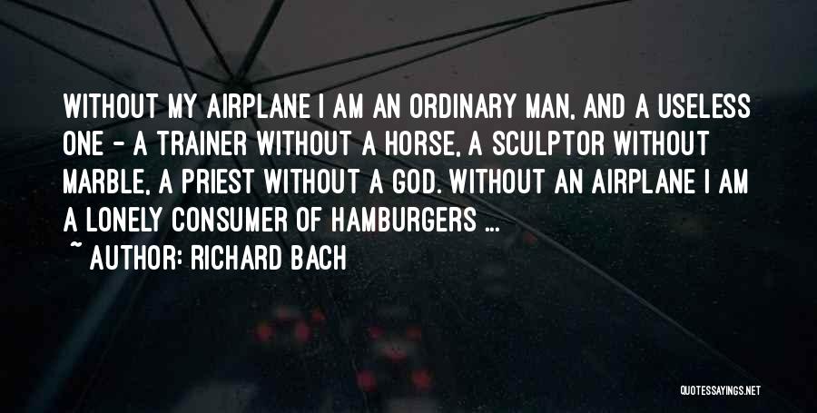 Richard Bach Quotes: Without My Airplane I Am An Ordinary Man, And A Useless One - A Trainer Without A Horse, A Sculptor