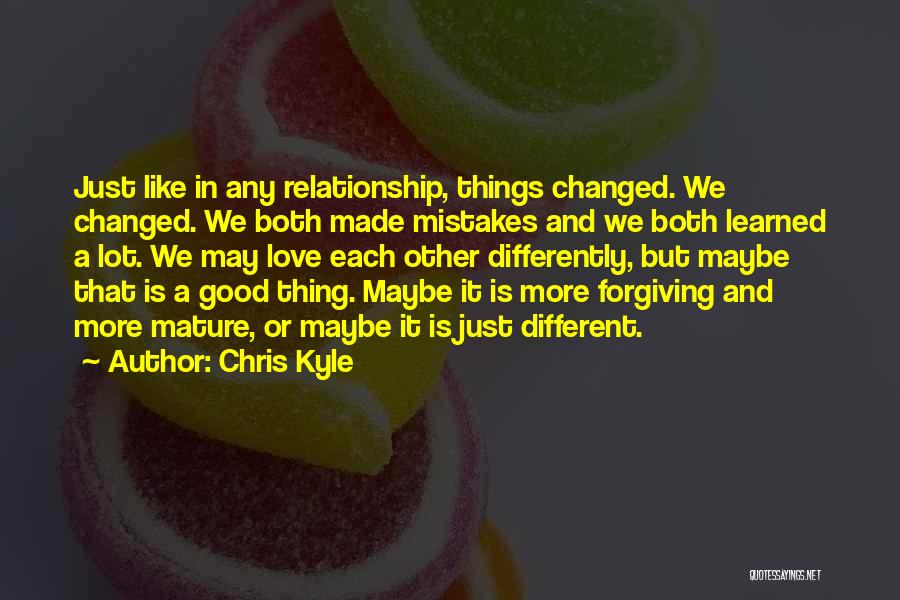 Chris Kyle Quotes: Just Like In Any Relationship, Things Changed. We Changed. We Both Made Mistakes And We Both Learned A Lot. We