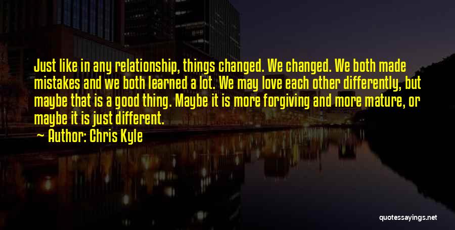 Chris Kyle Quotes: Just Like In Any Relationship, Things Changed. We Changed. We Both Made Mistakes And We Both Learned A Lot. We