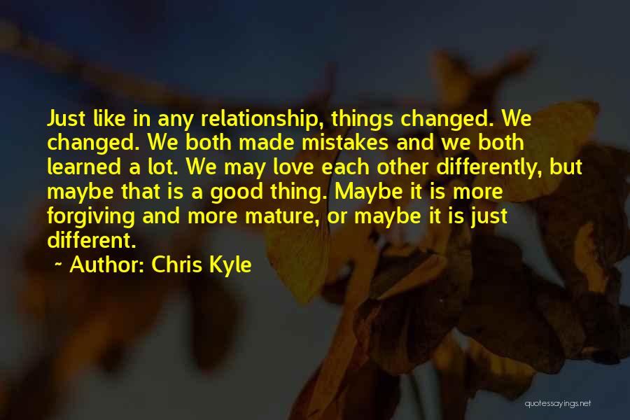 Chris Kyle Quotes: Just Like In Any Relationship, Things Changed. We Changed. We Both Made Mistakes And We Both Learned A Lot. We