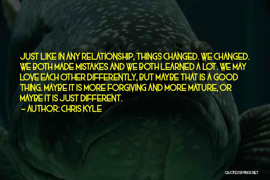 Chris Kyle Quotes: Just Like In Any Relationship, Things Changed. We Changed. We Both Made Mistakes And We Both Learned A Lot. We