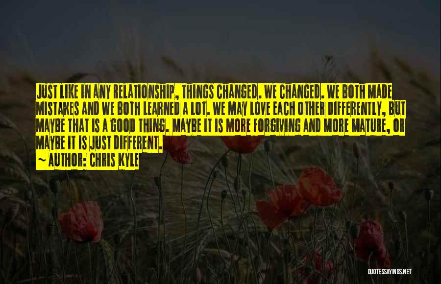 Chris Kyle Quotes: Just Like In Any Relationship, Things Changed. We Changed. We Both Made Mistakes And We Both Learned A Lot. We