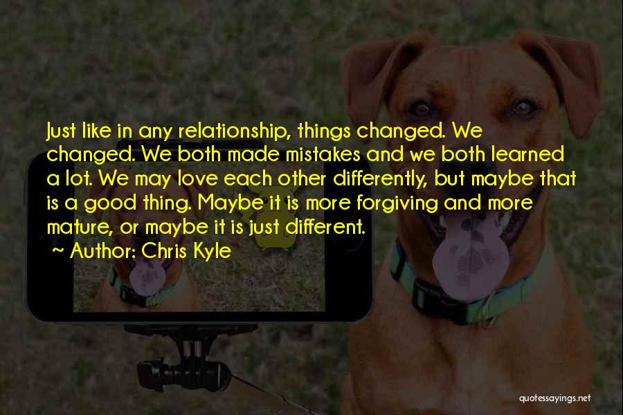 Chris Kyle Quotes: Just Like In Any Relationship, Things Changed. We Changed. We Both Made Mistakes And We Both Learned A Lot. We