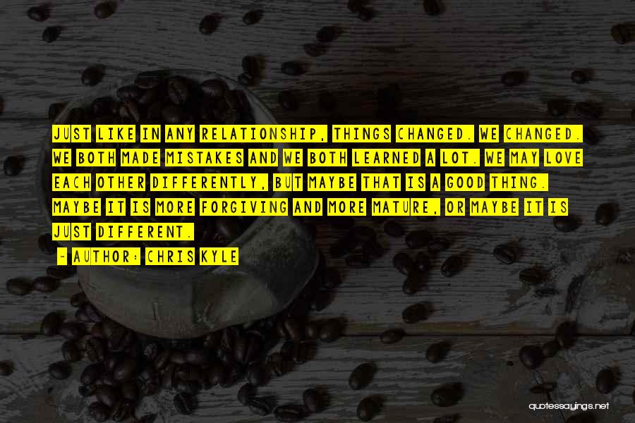 Chris Kyle Quotes: Just Like In Any Relationship, Things Changed. We Changed. We Both Made Mistakes And We Both Learned A Lot. We