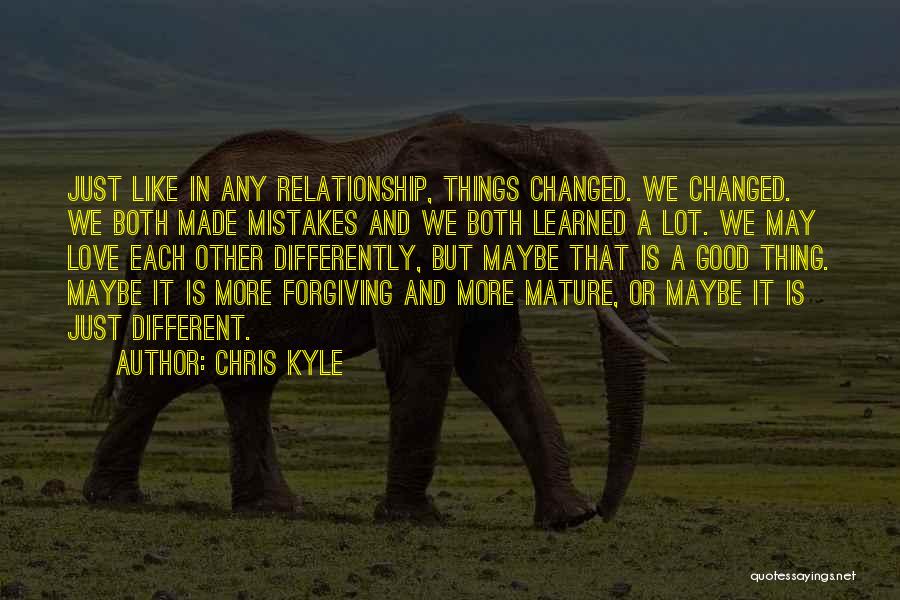 Chris Kyle Quotes: Just Like In Any Relationship, Things Changed. We Changed. We Both Made Mistakes And We Both Learned A Lot. We