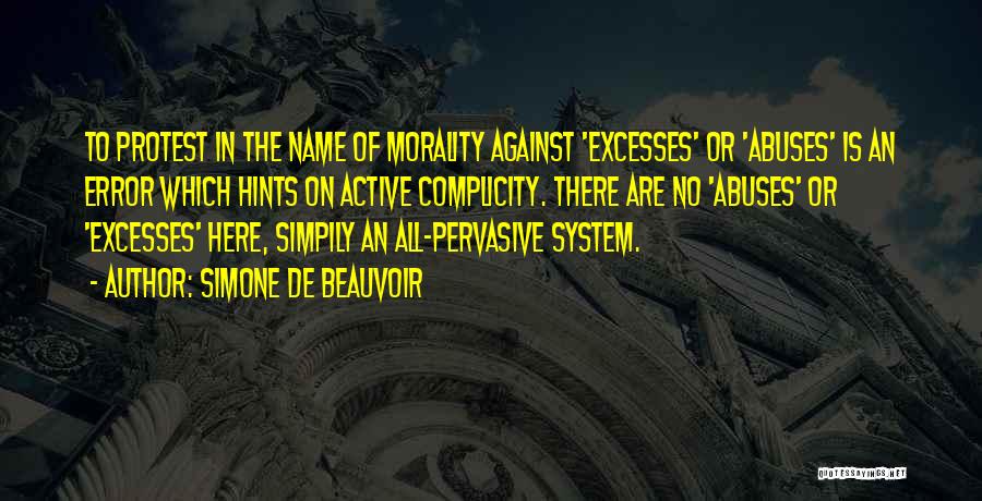 Simone De Beauvoir Quotes: To Protest In The Name Of Morality Against 'excesses' Or 'abuses' Is An Error Which Hints On Active Complicity. There