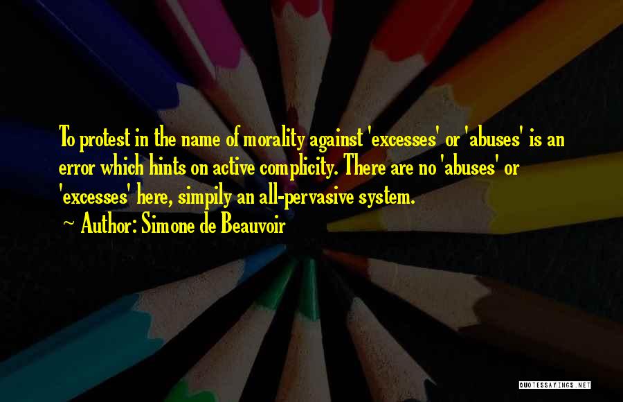 Simone De Beauvoir Quotes: To Protest In The Name Of Morality Against 'excesses' Or 'abuses' Is An Error Which Hints On Active Complicity. There