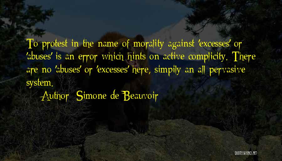 Simone De Beauvoir Quotes: To Protest In The Name Of Morality Against 'excesses' Or 'abuses' Is An Error Which Hints On Active Complicity. There