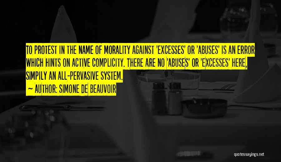 Simone De Beauvoir Quotes: To Protest In The Name Of Morality Against 'excesses' Or 'abuses' Is An Error Which Hints On Active Complicity. There