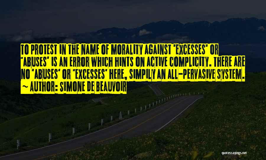 Simone De Beauvoir Quotes: To Protest In The Name Of Morality Against 'excesses' Or 'abuses' Is An Error Which Hints On Active Complicity. There