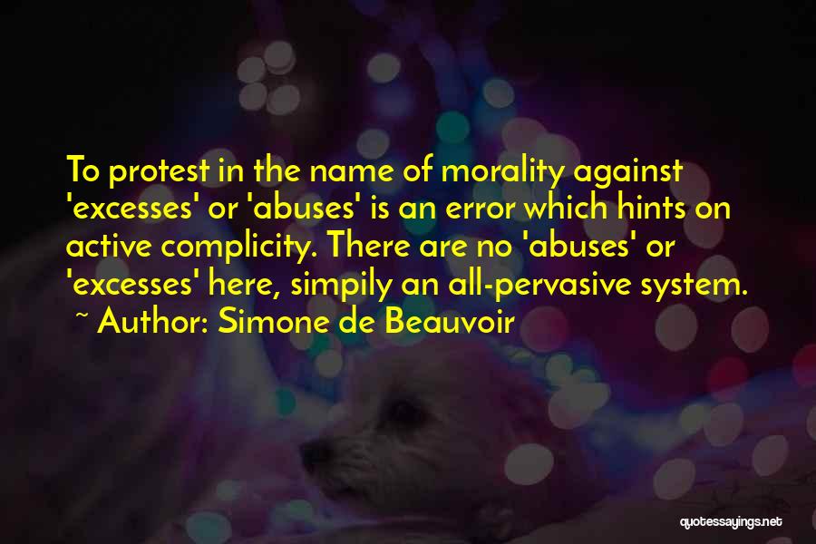 Simone De Beauvoir Quotes: To Protest In The Name Of Morality Against 'excesses' Or 'abuses' Is An Error Which Hints On Active Complicity. There