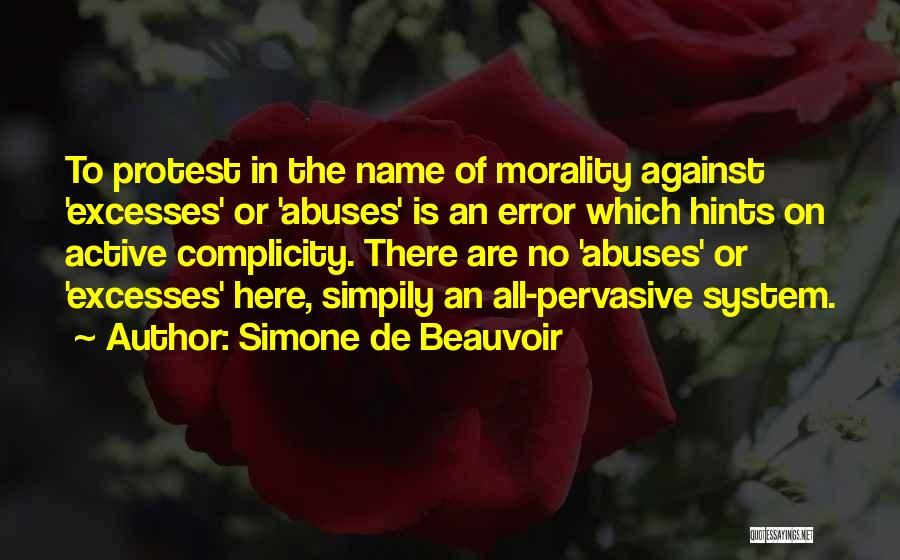 Simone De Beauvoir Quotes: To Protest In The Name Of Morality Against 'excesses' Or 'abuses' Is An Error Which Hints On Active Complicity. There