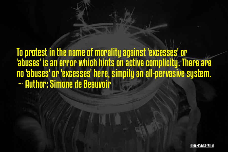 Simone De Beauvoir Quotes: To Protest In The Name Of Morality Against 'excesses' Or 'abuses' Is An Error Which Hints On Active Complicity. There