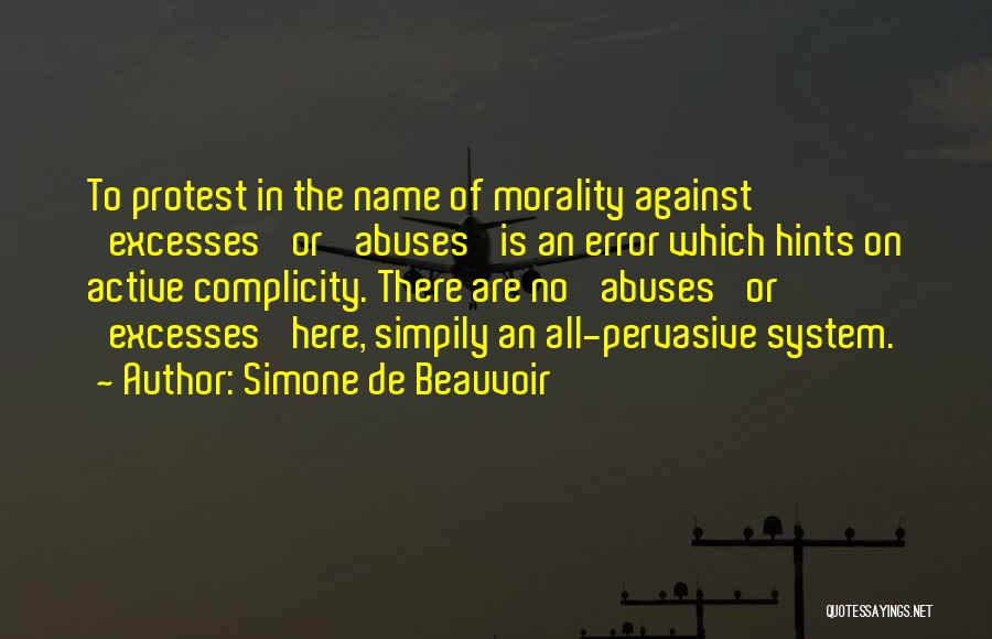 Simone De Beauvoir Quotes: To Protest In The Name Of Morality Against 'excesses' Or 'abuses' Is An Error Which Hints On Active Complicity. There