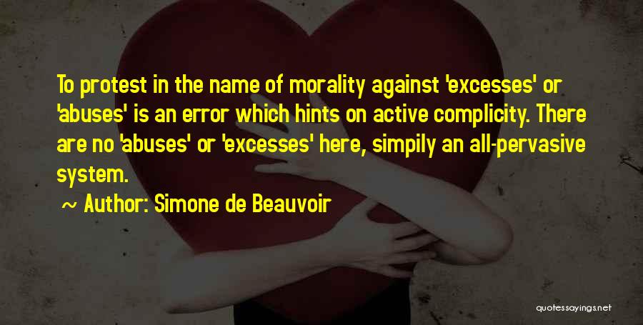 Simone De Beauvoir Quotes: To Protest In The Name Of Morality Against 'excesses' Or 'abuses' Is An Error Which Hints On Active Complicity. There