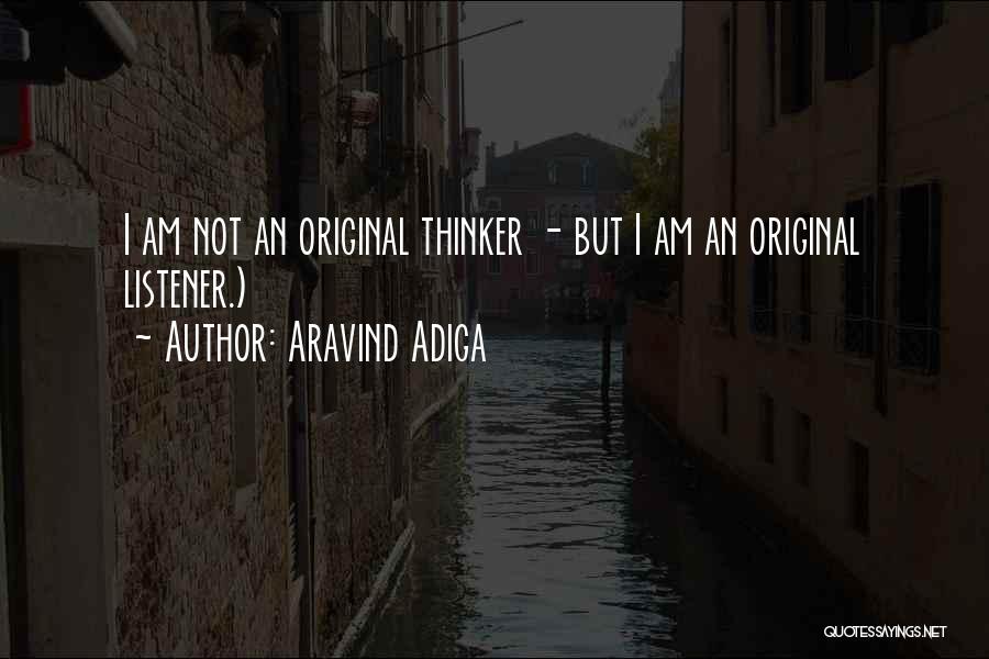 Aravind Adiga Quotes: I Am Not An Original Thinker - But I Am An Original Listener.)