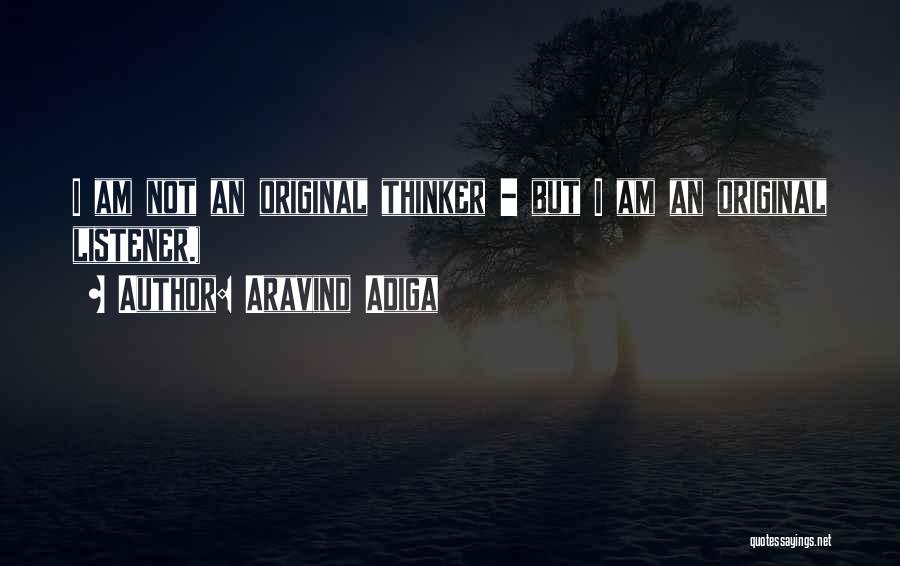 Aravind Adiga Quotes: I Am Not An Original Thinker - But I Am An Original Listener.)