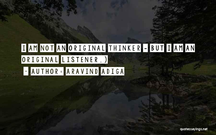 Aravind Adiga Quotes: I Am Not An Original Thinker - But I Am An Original Listener.)