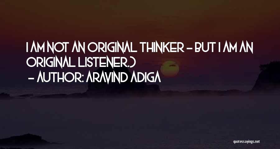 Aravind Adiga Quotes: I Am Not An Original Thinker - But I Am An Original Listener.)