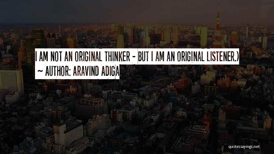 Aravind Adiga Quotes: I Am Not An Original Thinker - But I Am An Original Listener.)