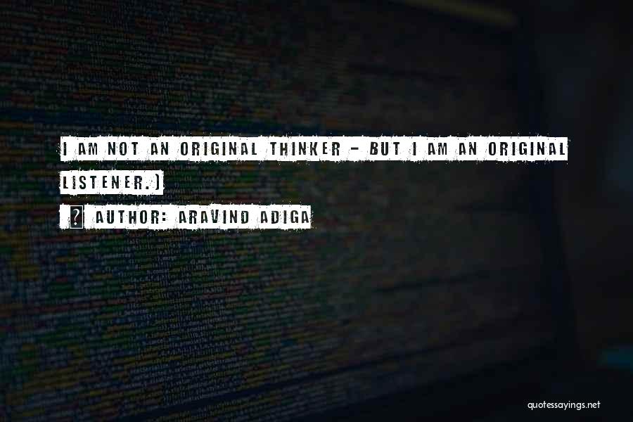 Aravind Adiga Quotes: I Am Not An Original Thinker - But I Am An Original Listener.)