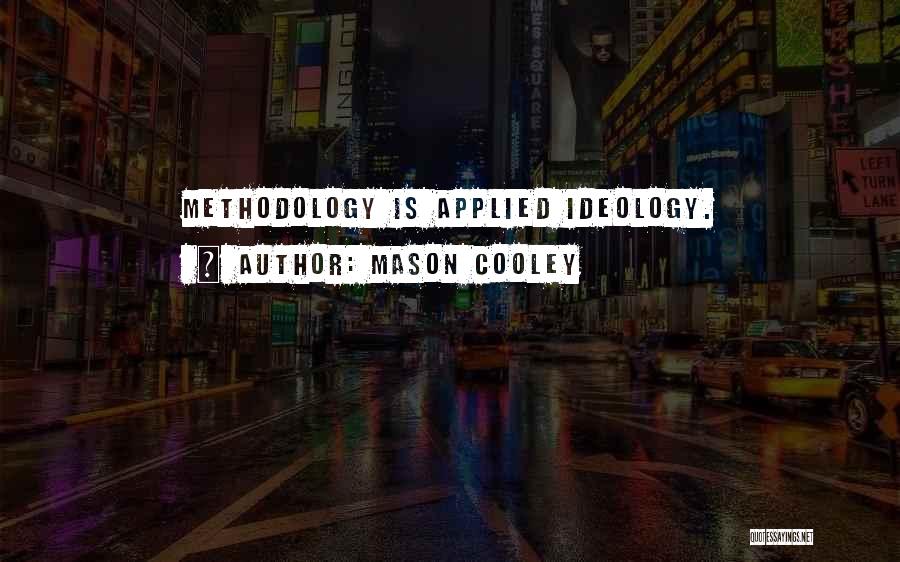 Mason Cooley Quotes: Methodology Is Applied Ideology.