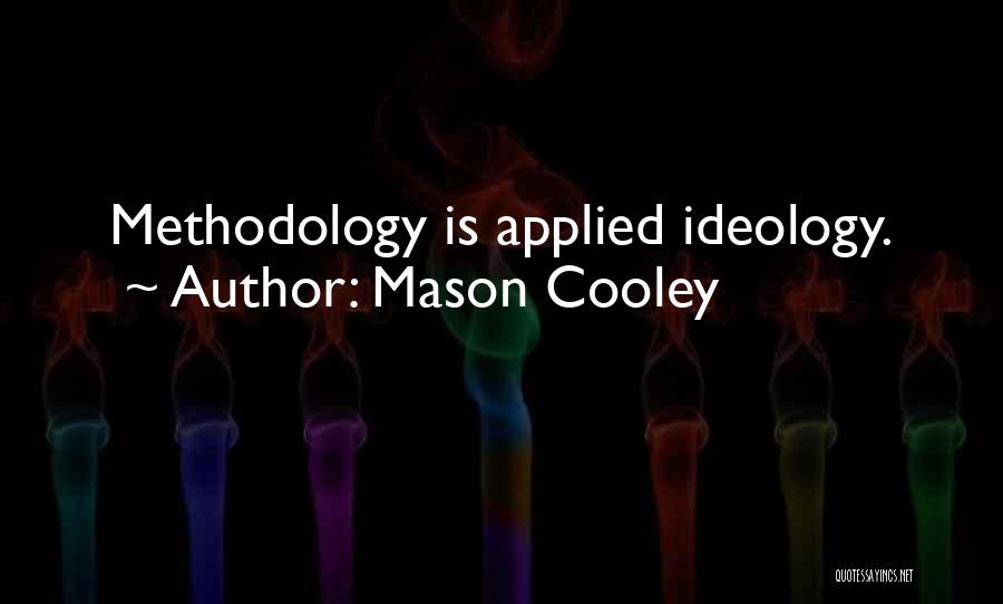 Mason Cooley Quotes: Methodology Is Applied Ideology.