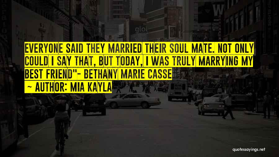 Mia Kayla Quotes: Everyone Said They Married Their Soul Mate. Not Only Could I Say That, But Today, I Was Truly Marrying My