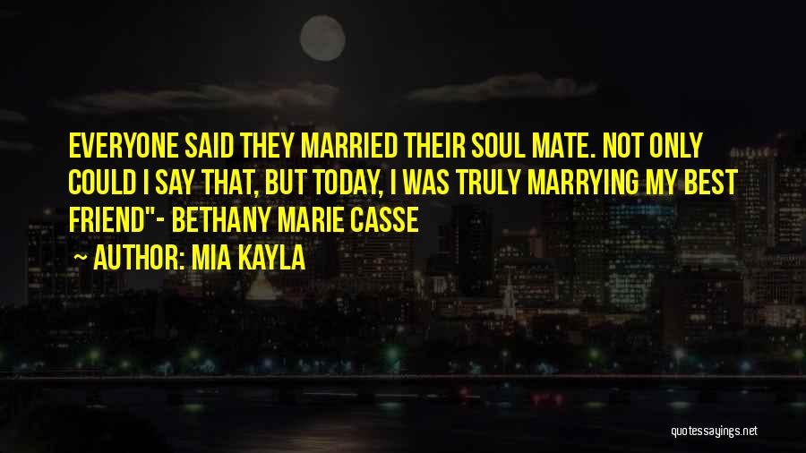 Mia Kayla Quotes: Everyone Said They Married Their Soul Mate. Not Only Could I Say That, But Today, I Was Truly Marrying My