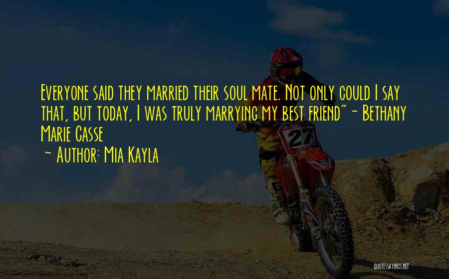 Mia Kayla Quotes: Everyone Said They Married Their Soul Mate. Not Only Could I Say That, But Today, I Was Truly Marrying My