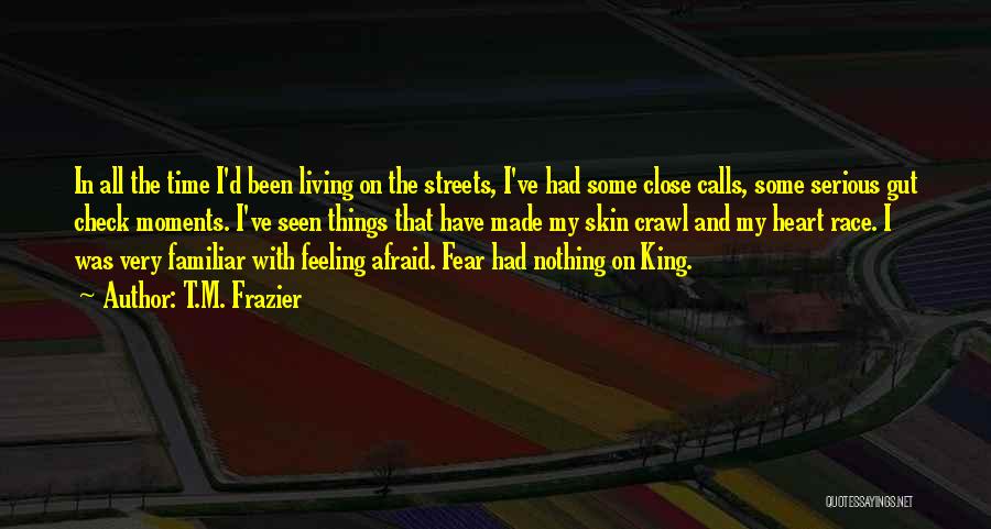 T.M. Frazier Quotes: In All The Time I'd Been Living On The Streets, I've Had Some Close Calls, Some Serious Gut Check Moments.