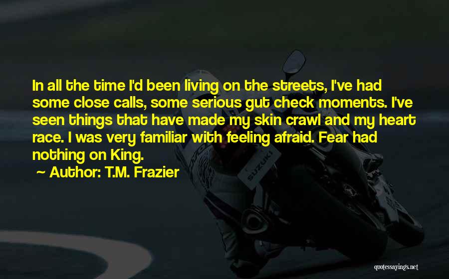 T.M. Frazier Quotes: In All The Time I'd Been Living On The Streets, I've Had Some Close Calls, Some Serious Gut Check Moments.