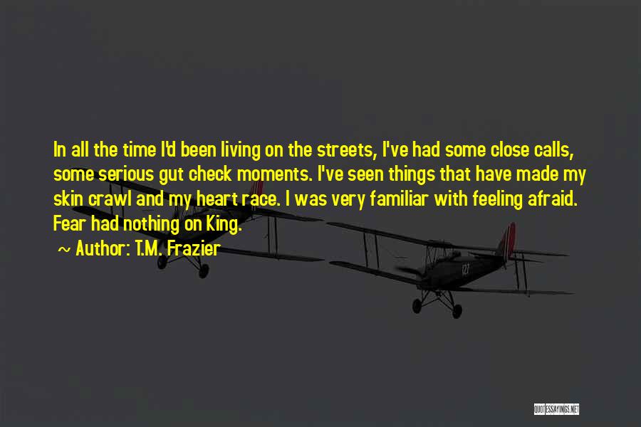 T.M. Frazier Quotes: In All The Time I'd Been Living On The Streets, I've Had Some Close Calls, Some Serious Gut Check Moments.