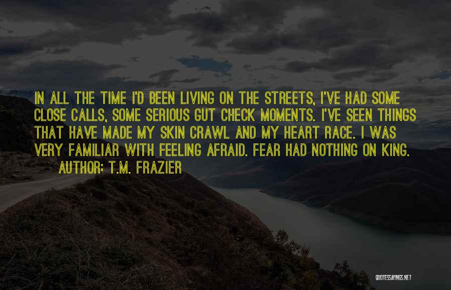 T.M. Frazier Quotes: In All The Time I'd Been Living On The Streets, I've Had Some Close Calls, Some Serious Gut Check Moments.