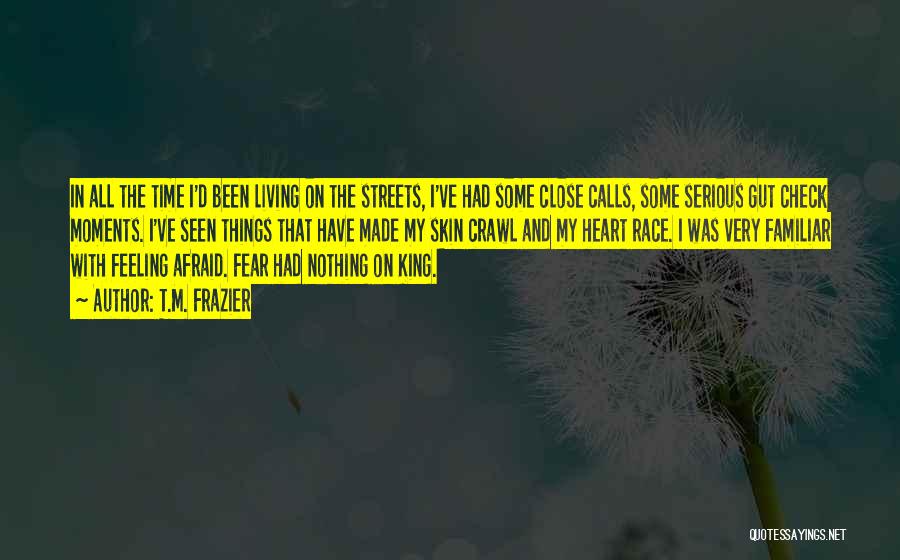 T.M. Frazier Quotes: In All The Time I'd Been Living On The Streets, I've Had Some Close Calls, Some Serious Gut Check Moments.