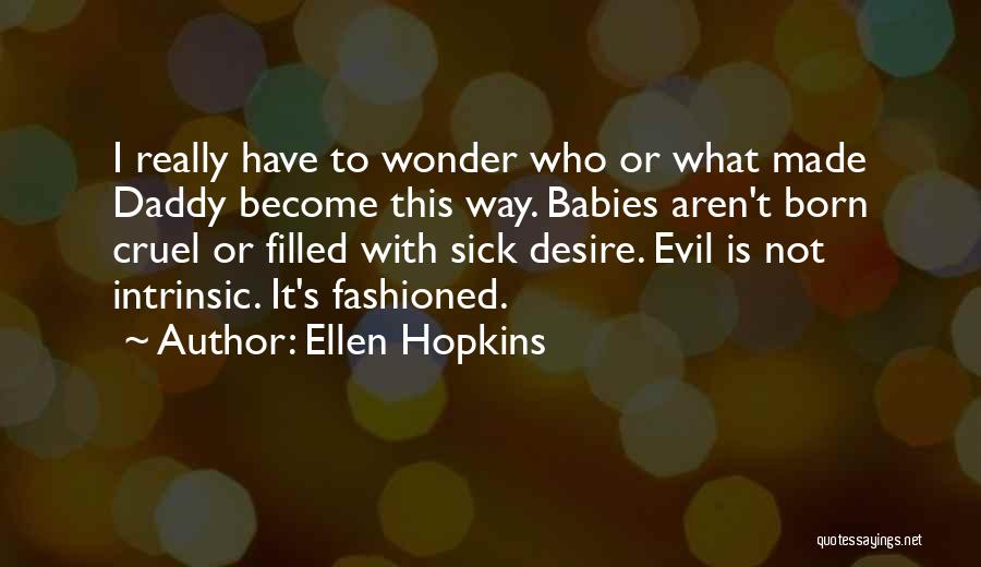 Ellen Hopkins Quotes: I Really Have To Wonder Who Or What Made Daddy Become This Way. Babies Aren't Born Cruel Or Filled With