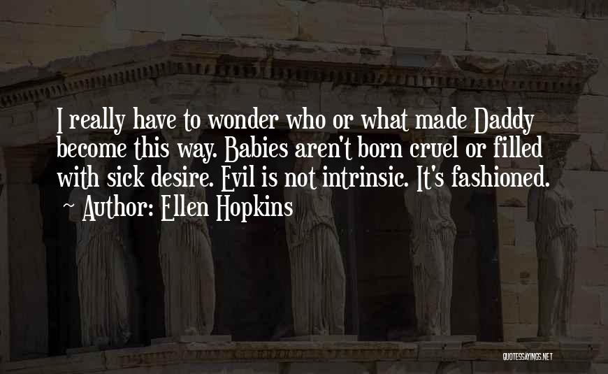 Ellen Hopkins Quotes: I Really Have To Wonder Who Or What Made Daddy Become This Way. Babies Aren't Born Cruel Or Filled With