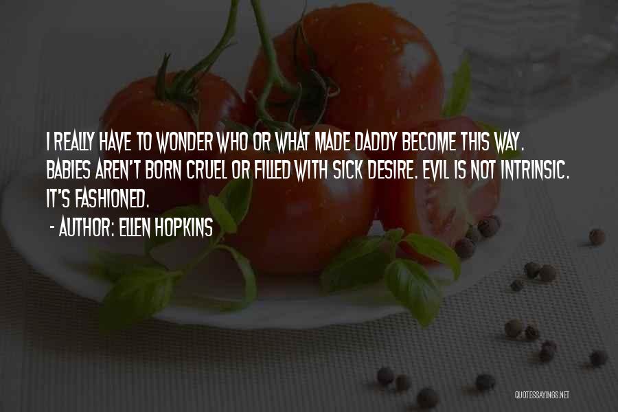 Ellen Hopkins Quotes: I Really Have To Wonder Who Or What Made Daddy Become This Way. Babies Aren't Born Cruel Or Filled With