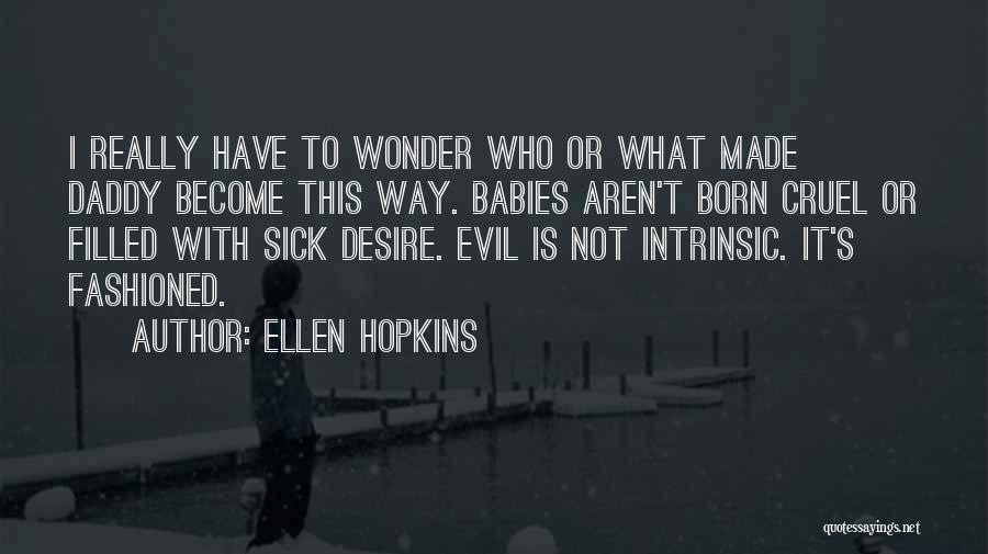 Ellen Hopkins Quotes: I Really Have To Wonder Who Or What Made Daddy Become This Way. Babies Aren't Born Cruel Or Filled With