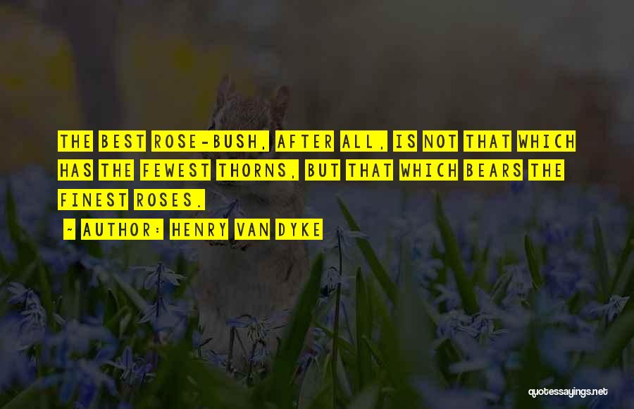 Henry Van Dyke Quotes: The Best Rose-bush, After All, Is Not That Which Has The Fewest Thorns, But That Which Bears The Finest Roses.